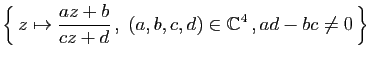 $ \Big\{  z\mapsto \displaystyle\frac{az+b}{cz+d} ,\;
(a,b,c,d)\in \mathbb{C}^4 ,ad-bc\neq 0 \Big\}$