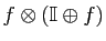 $ f\otimes(\mathbb{I}\oplus f)$
