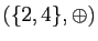 $ (\{2,4\},\oplus)$