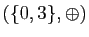 $ (\{0,3\},\oplus)$