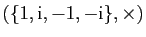 $ (\{1,\mathrm{i},-1,-\mathrm{i}\},\times)$