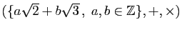$ (\{ a\sqrt{2}+b\sqrt{3} ,\;a,b\in\mathbb{Z}\},+,\times)$