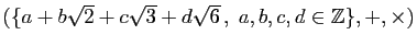 $ (\{ a+b\sqrt{2}+c\sqrt{3}+d\sqrt{6} ,\;a,b,c,d\in\mathbb{Z}\},+,\times)$