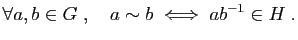 $\displaystyle \forall a,b\in G\;,\quad a\sim b \;\Longleftrightarrow\; ab^{-1}\in H\;.
$