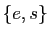 $ \{ e,s\}$