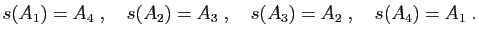 $\displaystyle s(A_1)=A_4\;,\quad
s(A_2)=A_3\;,\quad
s(A_3)=A_2\;,\quad
s(A_4)=A_1\;.
$
