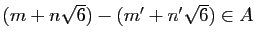 $ (m+n\sqrt{6})-(m'+n'\sqrt{6})\in A$