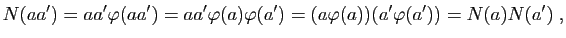 $\displaystyle N(aa')=aa'\varphi(aa')=aa'\varphi(a)\varphi(a')=(a\varphi(a))(a'\varphi(a'))
=N(a)N(a')\;,
$