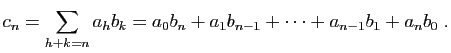 $\displaystyle c_n = \sum_{h+k=n} a_h b_k= a_0b_n+a_1b_{n-1}+\cdots+a_{n-1}b_1+a_nb_0\;.
$