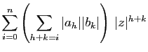 $\displaystyle \sum_{i=0}^n
\left(\sum_{h+k=i}\vert a_h\vert\vert b_k\vert\right) \vert z\vert^{h+k}$