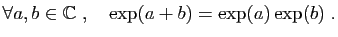 $\displaystyle \forall a,b\in\mathbb{C}\;,\quad
\exp(a+b)=\exp(a)\exp(b)\;.
$