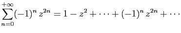 $\displaystyle \displaystyle{
\sum_{n=0}^{+\infty} (-1)^n z^{2n}=
1-z^2+\cdots+(-1)^n z^{2n}+\cdots}$
