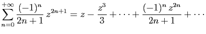 $\displaystyle \displaystyle{
\sum_{n=0}^{+\infty} \frac{(-1)^n}{2n+1} z^{2n+1}=
z-\frac{z^3}{3}+\cdots+\frac{(-1)^n z^{2n}}{2n+1}+\cdots}$