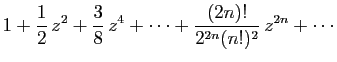 $\displaystyle \displaystyle{
1+\frac{1}{2} z^2+\frac{3}{8} z^4+\cdots
+\frac{(2n)!}{2^{2n}(n!)^2} z^{2n}+\cdots}$