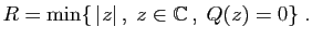 $\displaystyle R = \min\{ \vert z\vert ,\;z\in\mathbb{C} ,\;Q(z)=0\}\;.
$
