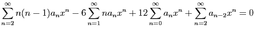 $\displaystyle \sum_{n=2}^{\infty} n(n-1)a_n x^{n}-6\sum_{n=1}^{\infty} na_n x^{n}
+12\sum_{n=0}^{\infty} a_n x^n+\sum_{n=2}^{\infty} a_{n-2} x^{n} =0
$