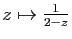 $ z\mapsto \frac{1}{2-z}$