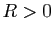 $ R>0$