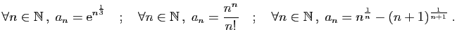 $\displaystyle \forall n\in \mathbb{N} ,\; a_n=\mathrm{e}^{n^{\frac{1}{3}}}
\qu...
...uad
\forall n\in \mathbb{N} ,\; a_n=n^{\frac{1}{n}}-(n+1)^{\frac{1}{n+1}}
\;.
$