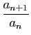 $ \displaystyle{\frac{a_{n+1}}{a_n}}$