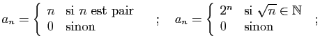 $\displaystyle a_n = \left\{\begin{array}{ll}
n&\mbox{si $n$ est pair}\\
0&\mbo...
...2^n&\mbox{si $\sqrt{n}\in\mathbb{N}$}\\
0&\mbox{sinon}
\end{array}\right.
\;;
$