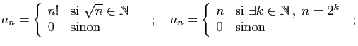 $\displaystyle a_n = \left\{\begin{array}{ll}
n!&\mbox{si $\sqrt{n}\in\mathbb{N}...
... $\exists k\in\mathbb{N} ,\; n=2^k$}\\
0&\mbox{sinon}
\end{array}\right.
\;;
$