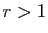 $ r>1$