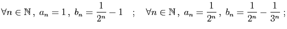 $\displaystyle \forall n\in\mathbb{N} ,\; a_n=1  ,\; b_n = \frac{1}{2^n}-1
\qu...
...n\mathbb{N} ,\; a_n=\frac{1}{2^n}  ,\; b_n = \frac{1}{2^n}-\frac{1}{3^n}
\;;
$
