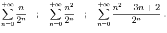 $\displaystyle \sum_{n=0}^{+\infty} \frac{n}{2^n}
\quad;\quad
\sum_{n=0}^{+\infty} \frac{n^2}{2^n}
\quad;\quad
\sum_{n=0}^{+\infty} \frac{n^2-3n+2}{2^n}
\;.
$
