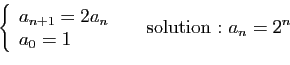 \begin{displaymath}
\left\{
\begin{array}{l}
a_{n+1} = 2a_n\\
a_0=1
\end{array}\right.
\quad\mbox{ solution&nbsp;: }
a_n=2^n
\end{displaymath}