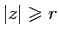 $ \vert z\vert\geqslant r$