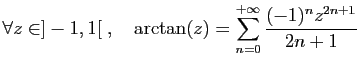 $ \displaystyle{\forall z\in ]-1,1[\;,\quad \arctan(z)
= \sum_{n=0}^{+\infty} \frac{(-1)^nz^{2n+1}}{2n+1}}$