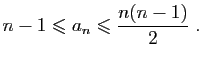 $\displaystyle n-1\leqslant a_n\leqslant \frac{n(n-1)}{2}\;.
$