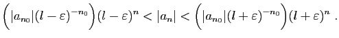 $\displaystyle \Big(\vert a_{n_0}\vert (l-\varepsilon )^{-n_0}\Big) (l-\varepsil...
...rt <
\Big(\vert a_{n_0}\vert (l+\varepsilon )^{-n_0}\Big)(l+\varepsilon )^n\;.
$