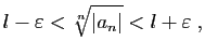 $\displaystyle l-\varepsilon <\sqrt[n]{\vert a_n\vert}<l+\varepsilon \;,
$