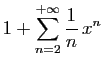 $\displaystyle \displaystyle{
1+\sum_{n=2}^{+\infty} \frac{1}{n}   x^n}$