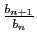 $ \frac{b_{n+1}}{b_n}$