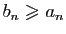 $ b_n\geqslant a_n$