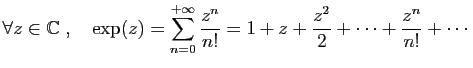 $\displaystyle \forall z\in\mathbb{C}\;,\quad \exp(z)=\sum_{n=0}^{+\infty}\frac{z^n}{n!} =
1+z+\frac{z^2}{2}+\cdots+\frac{z^n}{n!}+\cdots
$