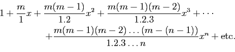 \begin{displaymath}
\begin{array}{l}
\displaystyle{
1+\frac{m}{1}x+\frac{m(m-1)}...
...-2)\ldots(m-(n-1))}{1.2.3\ldots n} x^n+\mbox{etc}.}
\end{array}\end{displaymath}