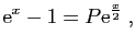 $\displaystyle \mathrm{e}^x-1=P\mathrm{e}^{\frac{x}{2}}\;,
$