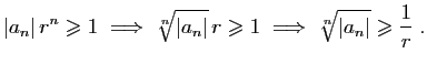 $\displaystyle \vert a_n\vert r^n\geqslant 1
\;\Longrightarrow\;
\sqrt[n]{\vert...
...eqslant 1
\;\Longrightarrow\;
\sqrt[n]{\vert a_n\vert}\geqslant \frac{1}{r}\;.
$