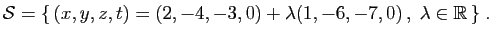 $\displaystyle {\cal S} = \{ (x,y,z,t)=(2,-4,-3,0)
+\lambda(1,-6,-7,0) ,\;\lambda\in\mathbb{R} \}\;.
$