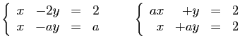 $\displaystyle \left\{\begin{array}{rrcr}
x&-2y&=&2\\
x&-ay&=&a
\end{array}\right.
\qquad
\left\{\begin{array}{rrcr}
ax&+y&=&2\\
x&+ay&=&2
\end{array}\right.
$