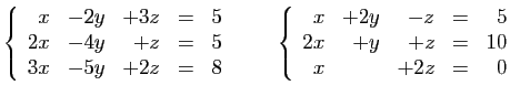 $\displaystyle \left\{\begin{array}{rrrcr}
x&-2y&+3z&=&5\\
2x&-4y&+z&=&5\\
3x&...
...n{array}{rrrcr}
x&+2y&-z&=&5\\
2x&+y&+z&=&10\\
x&&+2z&=&0
\end{array}\right.
$
