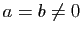 $ a=b\neq 0$