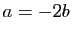 $ a=-2b$