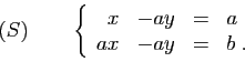 \begin{displaymath}
(S)\qquad
\left\{
\begin{array}{rrcl}
x&-ay&=&a\\
ax&-ay&=&b\;.
\end{array}\right.
\end{displaymath}