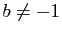 $ b\neq -1$