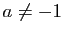 $ a\neq -1$